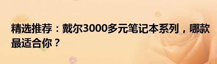 精选推荐：戴尔3000多元笔记本系列，哪款最适合你？