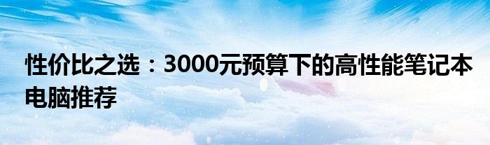 性价比之选：3000元预算下的高性能笔记本电脑推荐