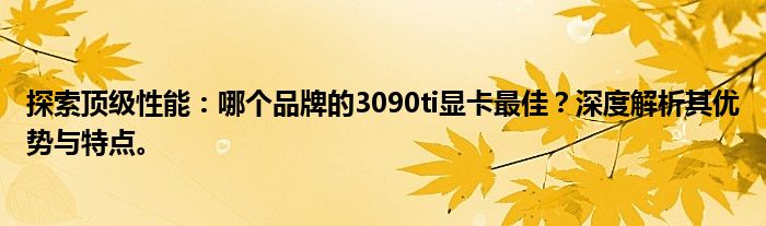 探索顶级性能：哪个品牌的3090ti显卡最佳？深度解析其优势与特点。