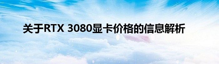 关于RTX 3080显卡价格的信息解析