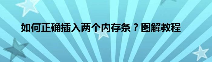 如何正确插入两个内存条？图解教程