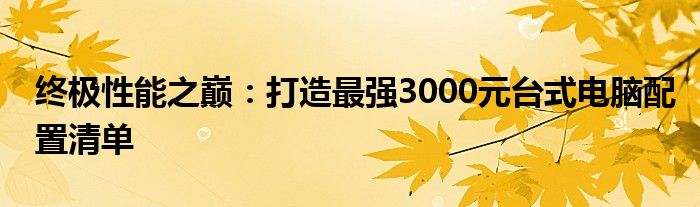 终极性能之巅：打造最强3000元台式电脑配置清单