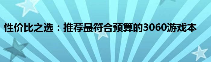 性价比之选：推荐最符合预算的3060游戏本