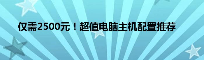 仅需2500元！超值电脑主机配置推荐