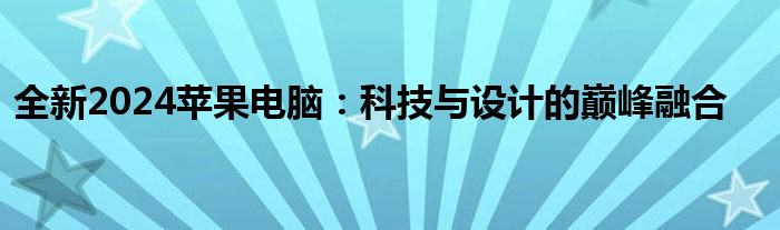 全新2024苹果电脑：科技与设计的巅峰融合