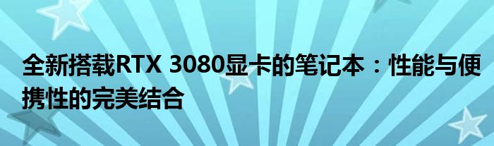 全新搭载RTX 3080显卡的笔记本：性能与便携性的完美结合