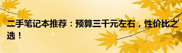 二手笔记本推荐：预算三千元左右，性价比之选！