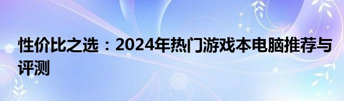 性价比之选：2024年热门游戏本电脑推荐与评测