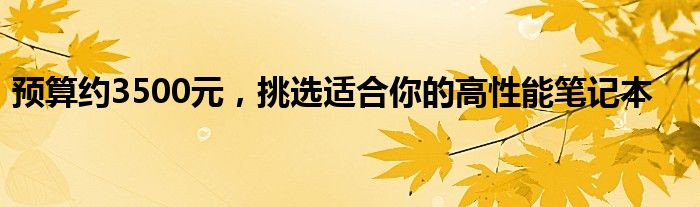 预算约3500元，挑选适合你的高性能笔记本