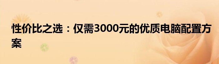 性价比之选：仅需3000元的优质电脑配置方案