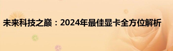 未来科技之巅：2024年最佳显卡全方位解析