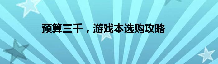 预算三千，游戏本选购攻略