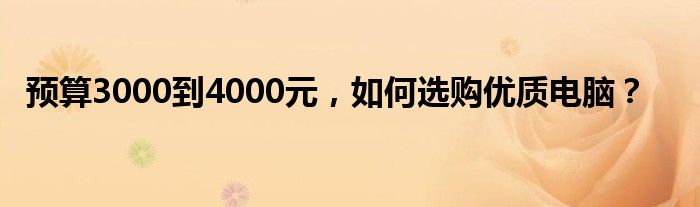 预算3000到4000元，如何选购优质电脑？