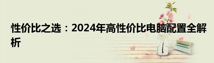 性价比之选：2024年高性价比电脑配置全解析