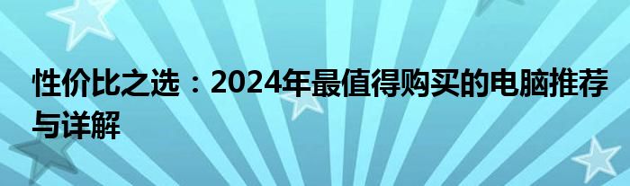 性价比之选：2024年最值得购买的电脑推荐与详解