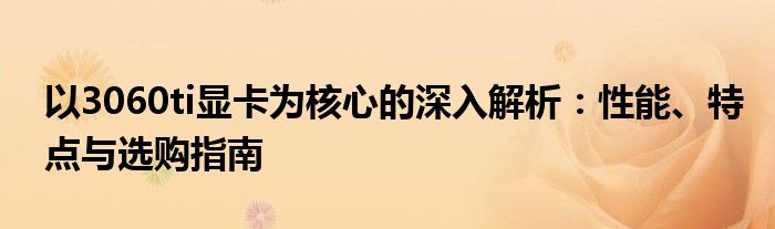 以3060ti显卡为核心的深入解析：性能、特点与选购指南