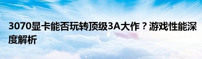 3070显卡能否玩转顶级3A大作？游戏性能深度解析