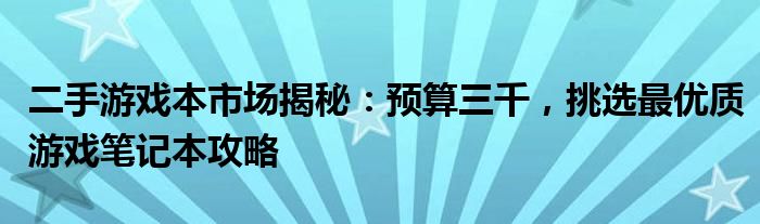 二手游戏本市场揭秘：预算三千，挑选最优质游戏笔记本攻略