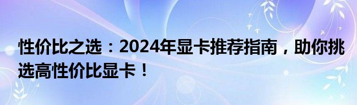 性价比之选：2024年显卡推荐指南，助你挑选高性价比显卡！