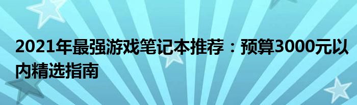 2021年最强游戏笔记本推荐：预算3000元以内精选指南