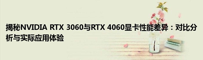 揭秘NVIDIA RTX 3060与RTX 4060显卡性能差异：对比分析与实际应用体验