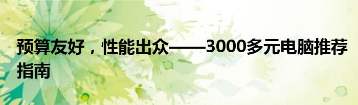 预算友好，性能出众——3000多元电脑推荐指南