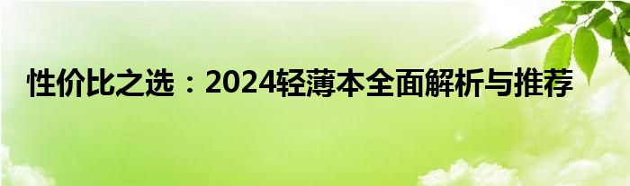 性价比之选：2024轻薄本全面解析与推荐