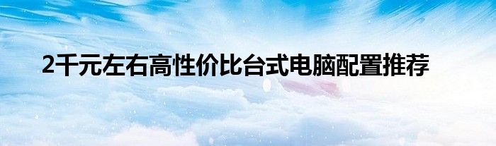 2千元左右高性价比台式电脑配置推荐