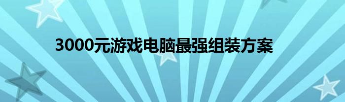 3000元游戏电脑最强组装方案