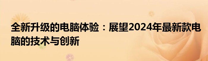 全新升级的电脑体验：展望2024年最新款电脑的技术与创新