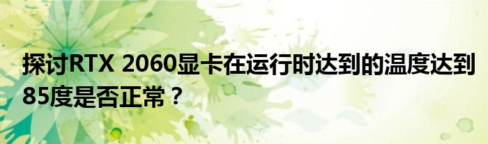 探讨RTX 2060显卡在运行时达到的温度达到85度是否正常？