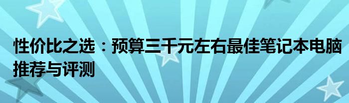 性价比之选：预算三千元左右最佳笔记本电脑推荐与评测