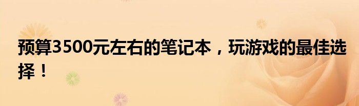 预算3500元左右的笔记本，玩游戏的最佳选择！