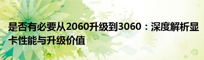 是否有必要从2060升级到3060：深度解析显卡性能与升级价值