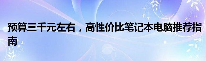 预算三千元左右，高性价比笔记本电脑推荐指南