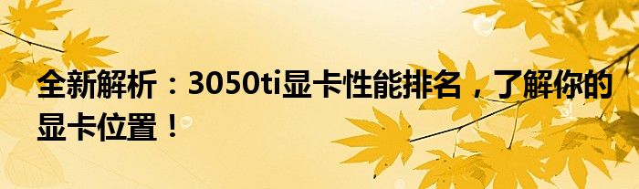 全新解析：3050ti显卡性能排名，了解你的显卡位置！