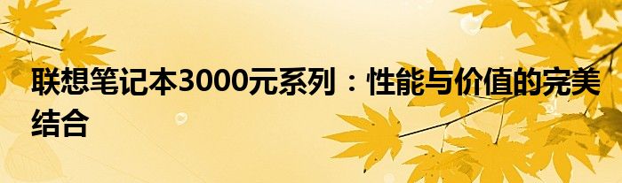 联想笔记本3000元系列：性能与价值的完美结合