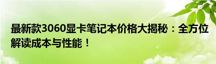 最新款3060显卡笔记本价格大揭秘：全方位解读成本与性能！