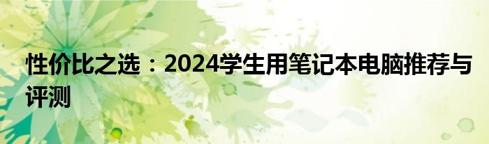 性价比之选：2024学生用笔记本电脑推荐与评测