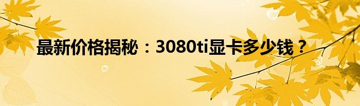 最新价格揭秘：3080ti显卡多少钱？