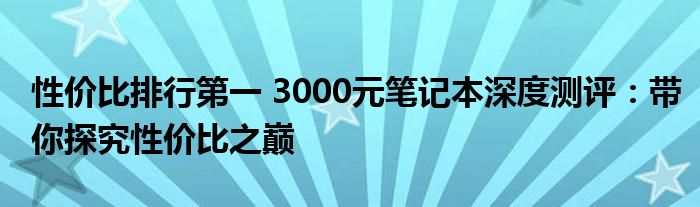 性价比排行第一 3000元笔记本深度测评：带你探究性价比之巅