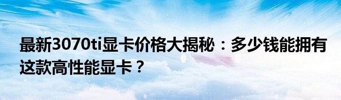 最新3070ti显卡价格大揭秘：多少钱能拥有这款高性能显卡？