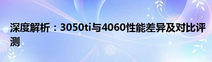 深度解析：3050ti与4060性能差异及对比评测