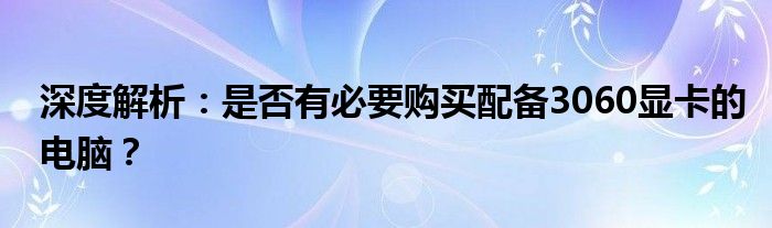 深度解析：是否有必要购买配备3060显卡的电脑？