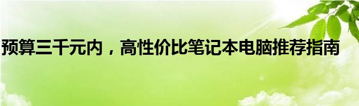 预算三千元内，高性价比笔记本电脑推荐指南