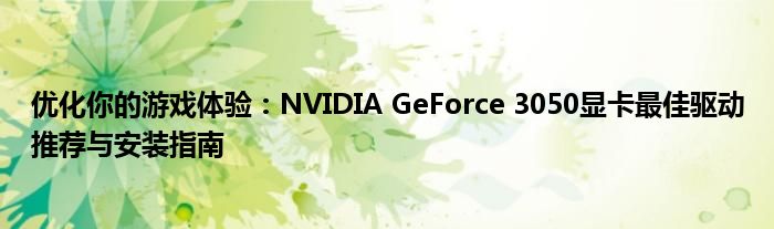 优化你的游戏体验：NVIDIA GeForce 3050显卡最佳驱动推荐与安装指南