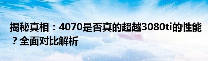 揭秘真相：4070是否真的超越3080ti的性能？全面对比解析