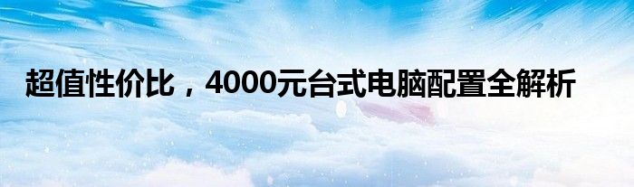 超值性价比，4000元台式电脑配置全解析