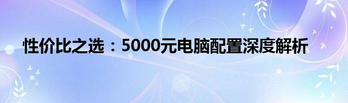 性价比之选：5000元电脑配置深度解析