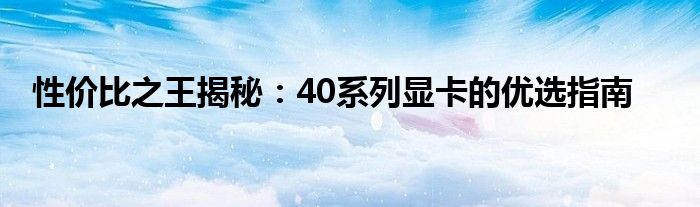 性价比之王揭秘：40系列显卡的优选指南